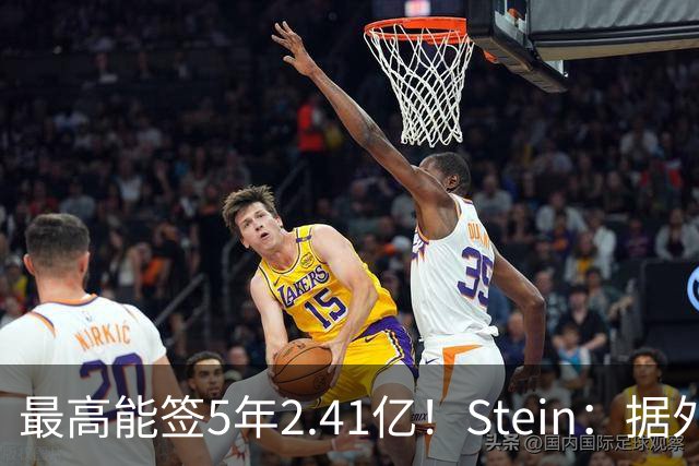 最高能签5年2.41亿！Stein：据外界预测湖人将在休赛期续约里夫斯